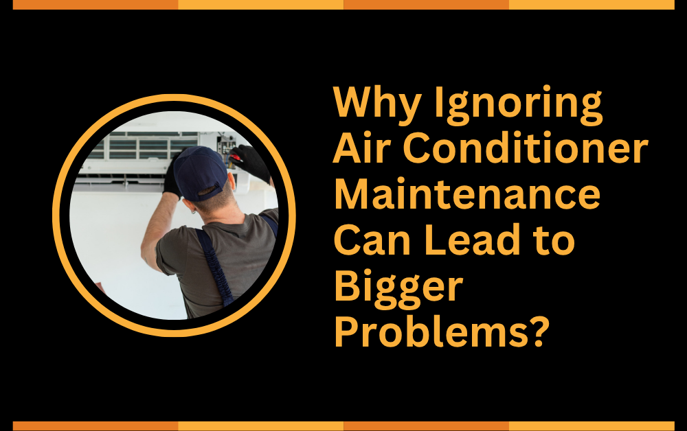 Why Ignoring Air Conditioner Maintenance Can Lead to Bigger Problems?
